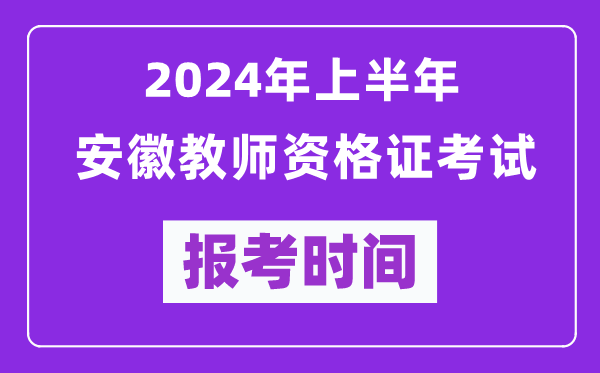 2024年上半年安徽教師資格證考試報(bào)考時間(附報(bào)名入口)
