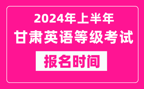 2024年上半年甘肅英語等級考試報名時間（附報名入口）
