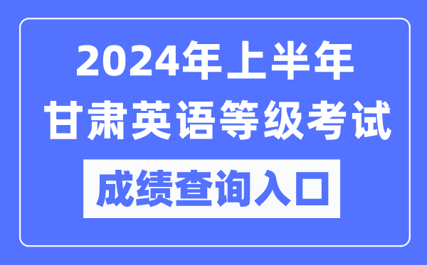 2024年上半年甘肅英語等級考試成績查詢?nèi)肟冢╤ttps://www.neea.edu.cn/）