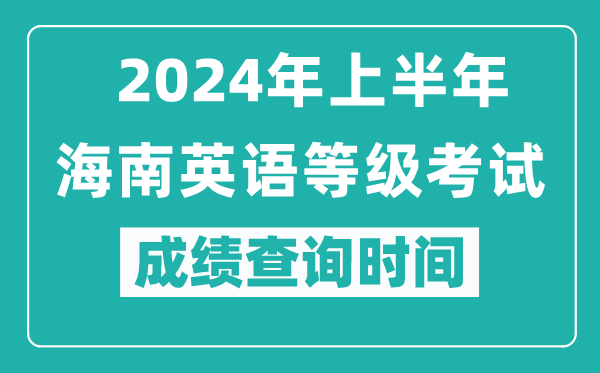 2024年上半年海南英語(yǔ)等級(jí)考試成績(jī)查詢時(shí)間