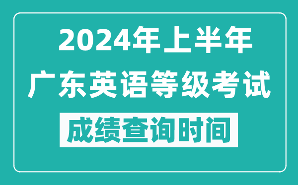 2024年上半年廣東英語(yǔ)等級(jí)考試成績(jī)查詢(xún)時(shí)間
