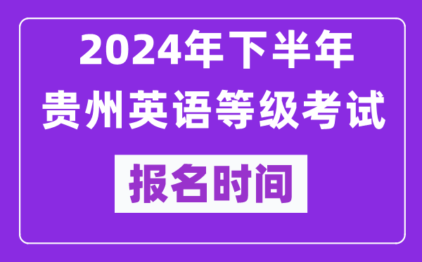 2024年下半年貴州英語等級(jí)考試報(bào)名時(shí)間安排（附報(bào)名入口）