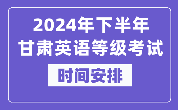 2024年下半年甘肅英語(yǔ)等級(jí)考試時(shí)間是什么時(shí)候？