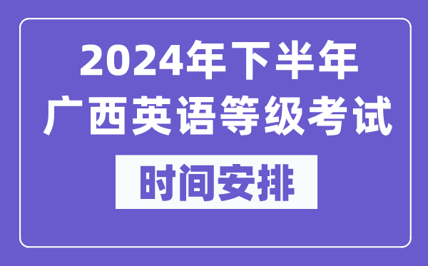 2024年下半年廣西英語(yǔ)等級(jí)考試時(shí)間是什么時(shí)候？