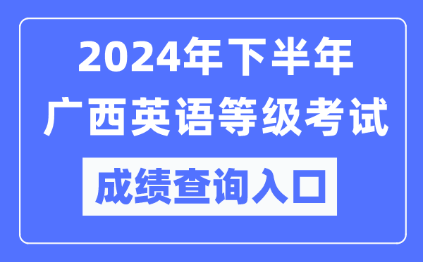 2024年下半年廣西英語等級考試成績查詢?nèi)肟冢╤ttps://pets.neea.edu.cn/)