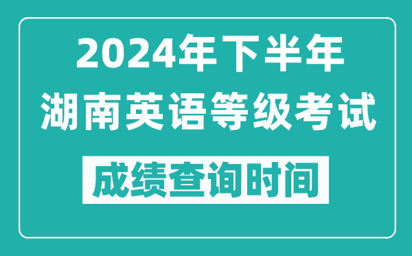 2024年下半年湖南英語等級考試成績公布時間,什么時候查分？