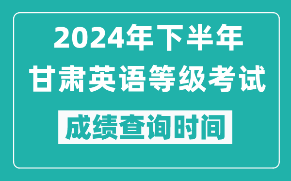2024年下半年甘肅英語等級考試成績公布時間,什么時候查分？