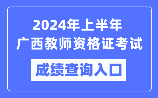 2024年上半年廣西教師資格證考試成績(jī)查詢?nèi)肟冢╤ttps://ntce.neea.edu.cn/）