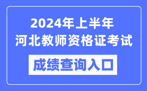 2024年上半年河北教師資格證考試成績(jī)查詢?nèi)肟冢╤ttps://ntce.neea.edu.cn/)