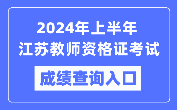 2024年上半年江蘇教師資格證考試成績查詢?nèi)肟冢╤ttps://ntce.neea.edu.cn/)
