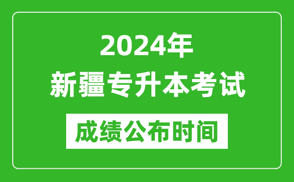 2024年新疆專升本考試成績公布時間,專升本成績什么時候出來？