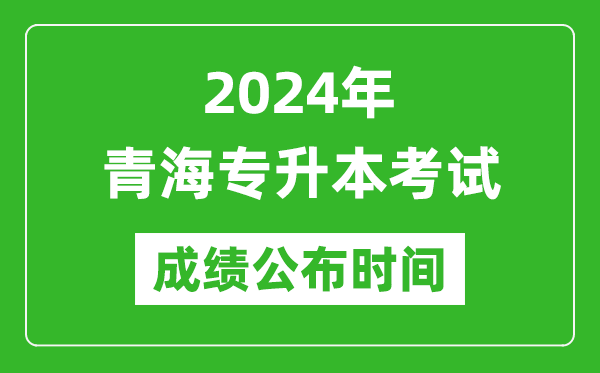 2024年青海專升本考試成績公布時間,專升本成績什么時候出來？