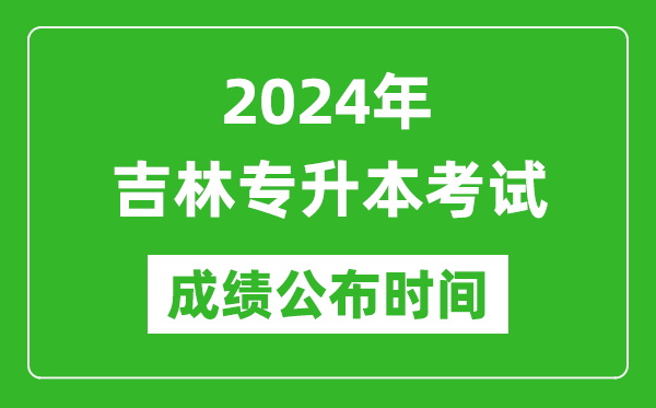 2024年吉林專升本考試成績公布時間,專升本成績什么時候出來？