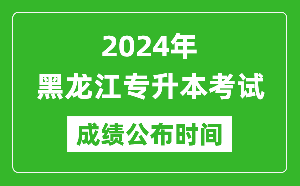 2024年黑龍江專升本考試成績公布時(shí)間,專升本成績什么時(shí)候出來？