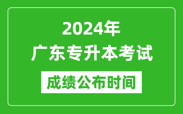 2024年廣東專升本考試成績(jī)公布時(shí)間,專升本成績(jī)什么時(shí)候出來？