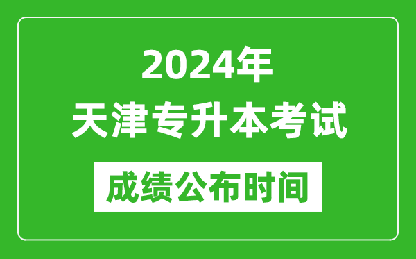 2024年天津?qū)Ｉ究荚嚦煽児紩r(shí)間,專升本成績什么時(shí)候出來？