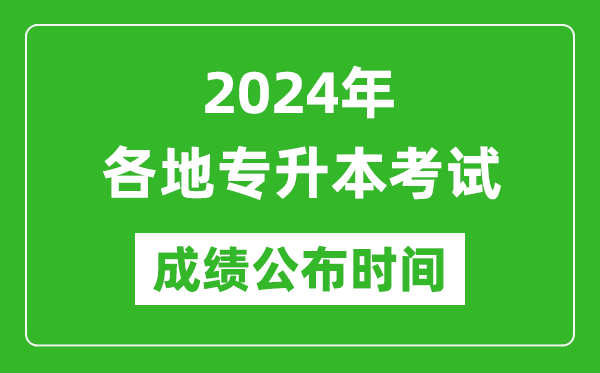 2024年全國各地專升本考試成績(jī)公布時(shí)間匯總表,什么時(shí)候出來？