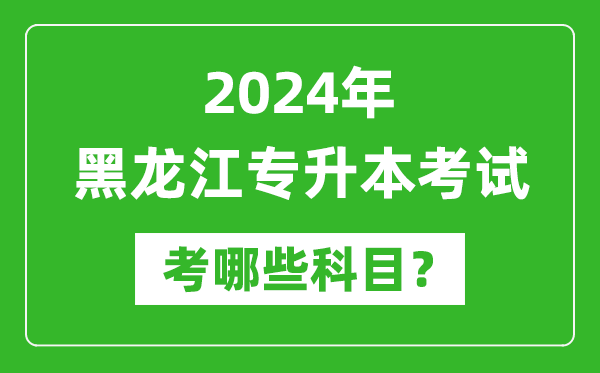 2024年黑龍江專升本需要考哪些科目？