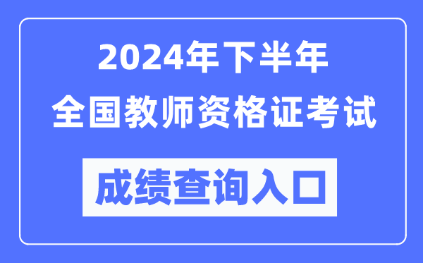 2024年下半年全國(guó)中小學(xué)教師資格證考試成績(jī)查詢?nèi)肟冢╤ttp://ntce.neea.edu.cn/)