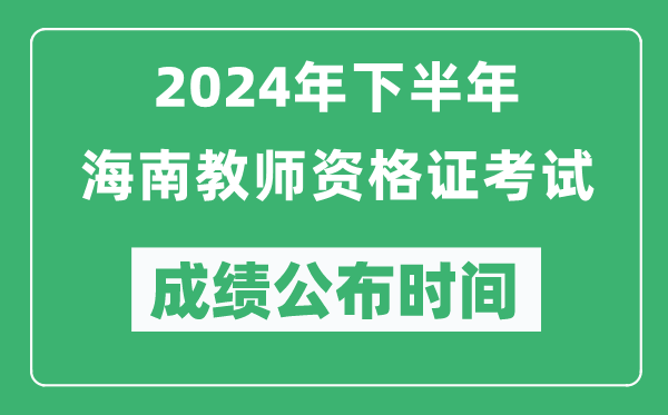 2024年下半年海南教師資格證考試成績公布時間是什么時候？