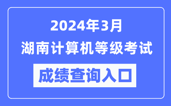 2024年3月湖南計算機(jī)等級考試成績查詢?nèi)肟冢╤ttps://www.neea.edu.cn/）