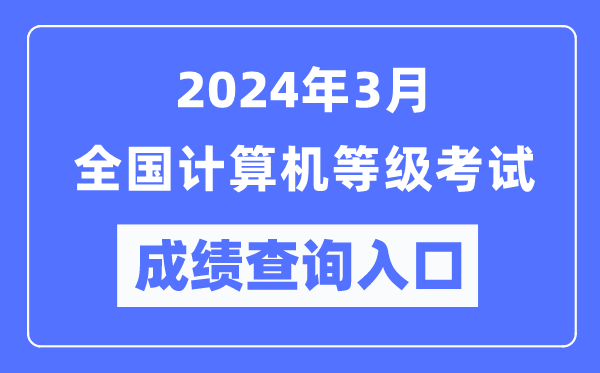 2024年3月全國計算機等級考試成績查詢?nèi)肟冢╤ttps://www.neea.edu.cn/）