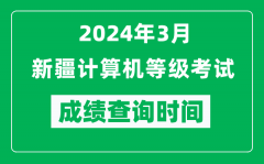 2024年3月新疆計算機等級考試成績查詢時間是什么時候？