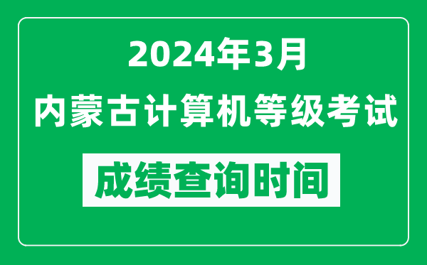 2024年3月內(nèi)蒙古計算機(jī)等級考試成績查詢時間是什么時候？