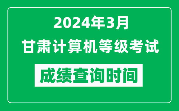 2024年3月甘肅計(jì)算機(jī)等級(jí)考試成績(jī)查詢時(shí)間是什么時(shí)候？