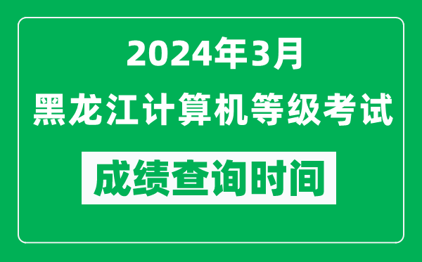 2024年3月黑龍江計(jì)算機(jī)等級(jí)考試成績(jī)查詢時(shí)間是什么時(shí)候？