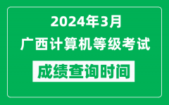 2024年3月廣西計算機等級考試成績查詢時間是什么時候？