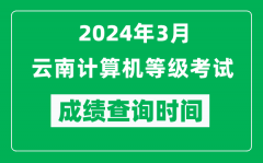 2024年3月云南計算機等級考試成績查詢時間是什么時候？