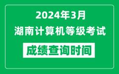 2024年3月湖南計算機等級考試成績查詢時間是什么時候？