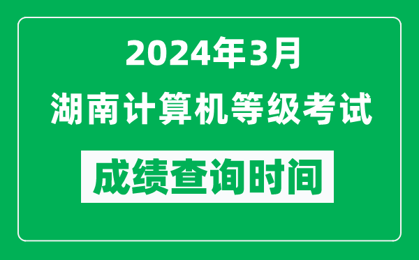 2024年3月湖南計(jì)算機(jī)等級(jí)考試成績(jī)查詢時(shí)間是什么時(shí)候？