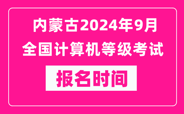 內(nèi)蒙古2024年9月全國(guó)計(jì)算機(jī)等級(jí)考試報(bào)名時(shí)間（附報(bào)名入口）