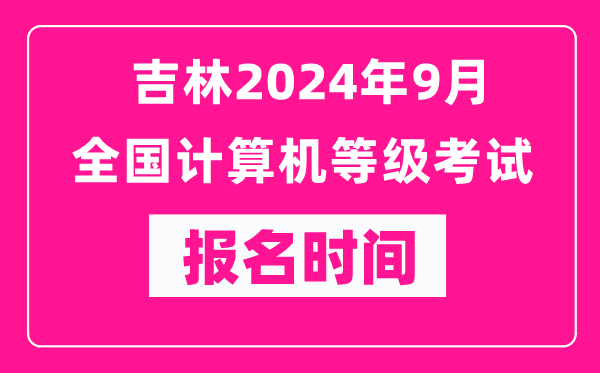 吉林2024年9月全國(guó)計(jì)算機(jī)等級(jí)考試報(bào)名時(shí)間（附報(bào)名入口）