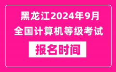 黑龍江2024年9月全國計(jì)算機(jī)等級考試報(bào)名時(shí)間（附報(bào)名入口）