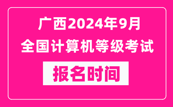廣西2024年9月全國計算機等級考試報名時間（附報名入口）