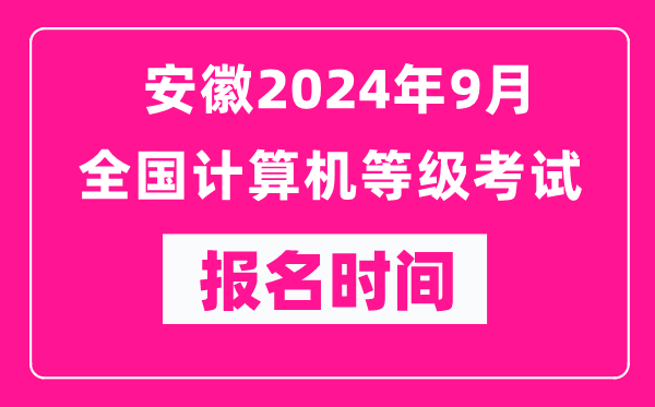 安徽2024年9月全國(guó)計(jì)算機(jī)等級(jí)考試報(bào)名時(shí)間（附報(bào)名入口）