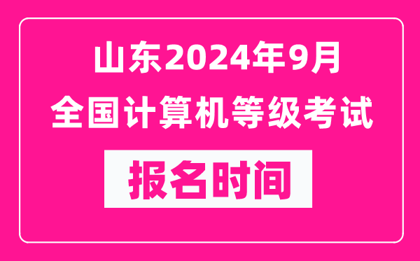 山東2024年9月全國計算機等級考試報名時間（附報名入口）
