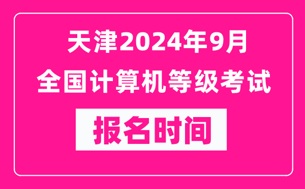 天津2024年9月全國(guó)計(jì)算機(jī)等級(jí)考試報(bào)名時(shí)間（附報(bào)名入口）