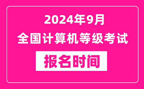 2024年9月全國(guó)計(jì)算機(jī)等級(jí)考試報(bào)名時(shí)間匯總表（附報(bào)名入口）