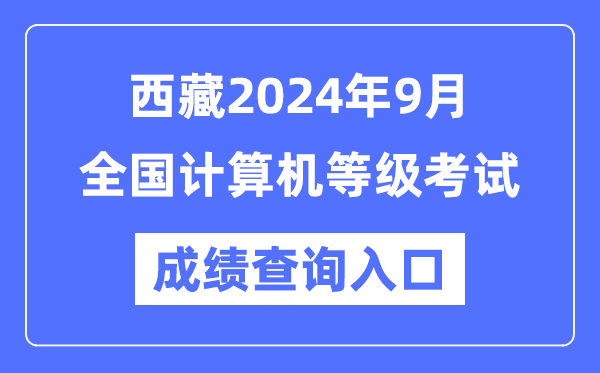 西藏2024年9月全國計算機(jī)等級考試成績查詢?nèi)肟冢╤ttps://www.neea.edu.cn/）