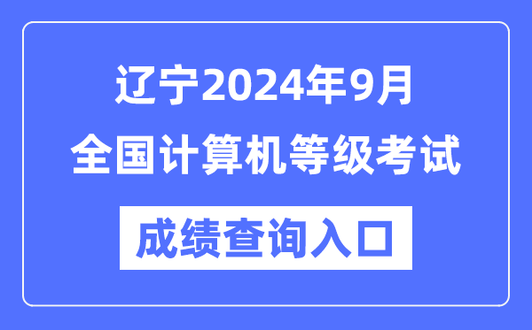 遼寧2024年9月全國計(jì)算機(jī)等級考試成績查詢?nèi)肟冢╤ttps://www.neea.edu.cn/）
