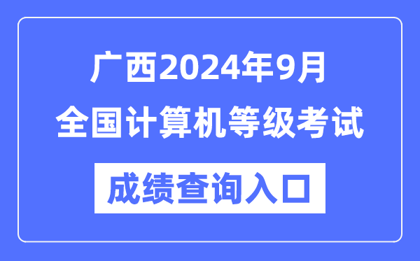 廣西2024年9月全國計算機等級考試成績查詢?nèi)肟冢╤ttps://www.neea.edu.cn/)