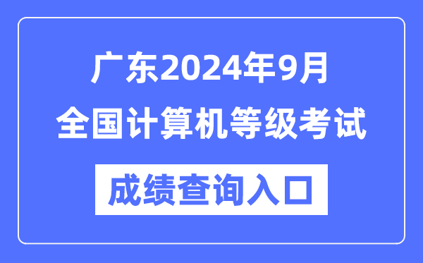 廣東2024年9月全國計算機(jī)等級考試成績查詢?nèi)肟冢╤ttps://www.neea.edu.cn/)
