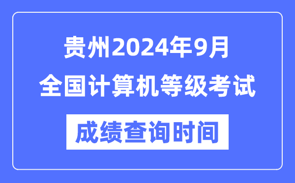 貴州2024年9月全國計算機等級考試成績查詢時間是什么時候?