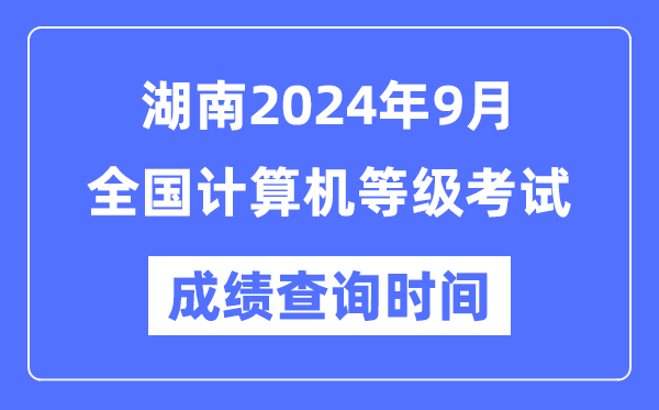 湖南2024年9月全國計算機(jī)等級考試成績查詢時間是什么時候？