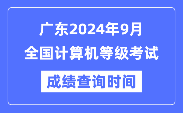 廣東2024年9月全國計(jì)算機(jī)等級考試成績查詢時(shí)間是什么時(shí)候？