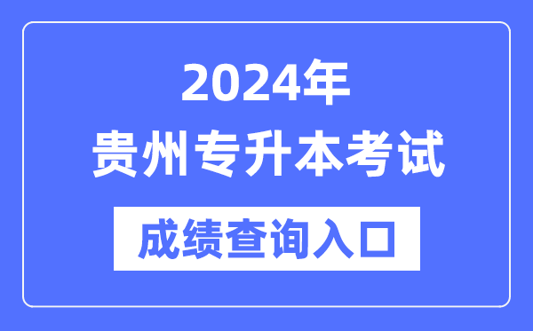 2024年貴州專升本考試成績查詢?nèi)肟冢╤ttps://zsksy.guizhou.gov.cn/）